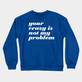 Your Crazy Problem Crewneck Sweatshirt